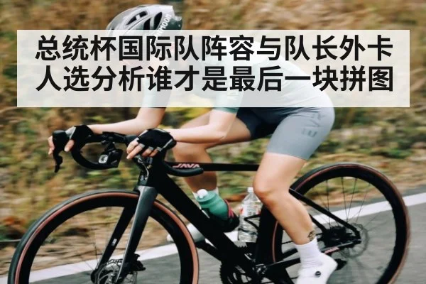 总统杯国际队阵容与队长外卡人选分析谁才是最后一块拼图（kaiyun）