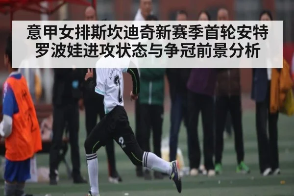 意甲女排斯坎迪奇新赛季首轮安特罗波娃进攻状态与争冠前景分析 | kaiyun