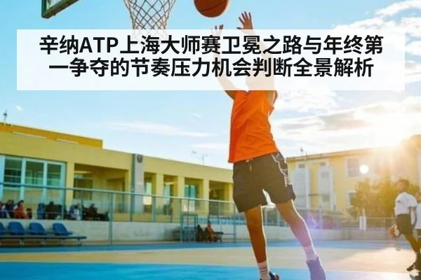 辛纳ATP上海大师赛卫冕之路与年终第一争夺的节奏压力机会判断全景解析 | kaiyun