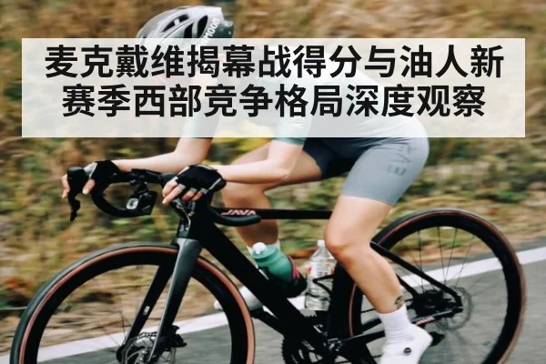 麦克戴维揭幕战得分与油人新赛季西部竞争格局深度观察