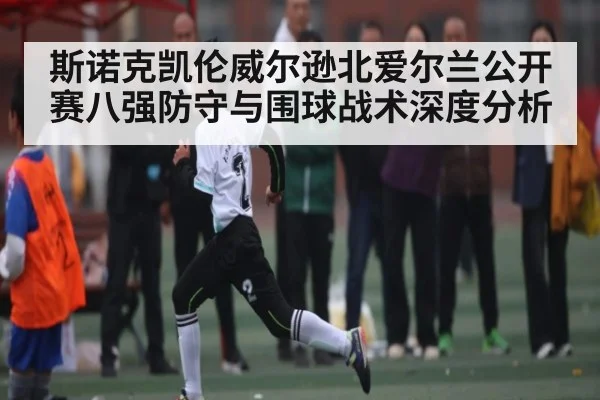 斯诺克凯伦威尔逊北爱尔兰公开赛八强防守与围球战术深度分析