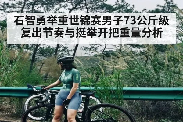 石智勇举重世锦赛男子73公斤级复出节奏与挺举开把重量分析